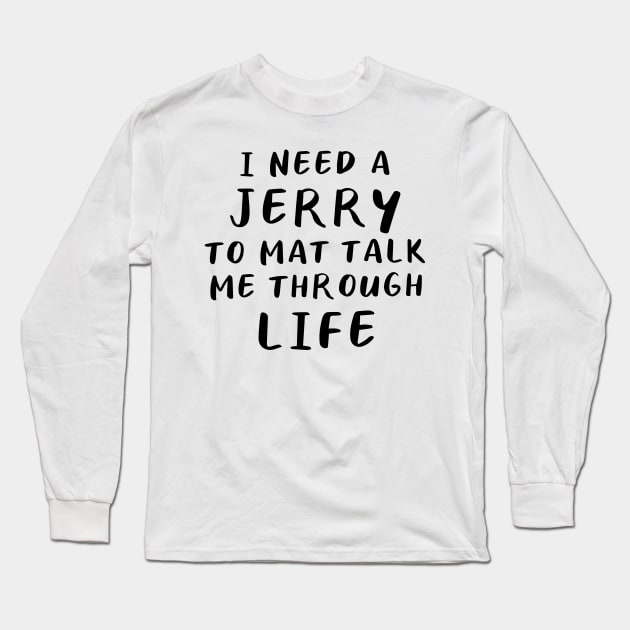 I Need A Jerry To Mat Talk Me Through Life Long Sleeve T-Shirt by quoteee